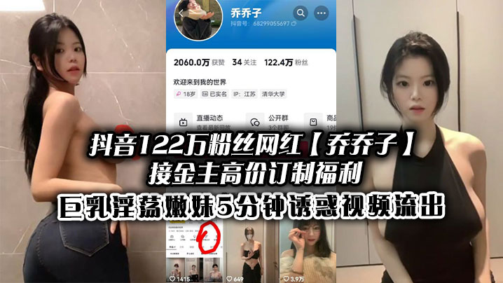 抖音122万粉丝网红乔乔子接金主高价订制福利巨乳淫荡嫩妹5分钟诱惑视频流出